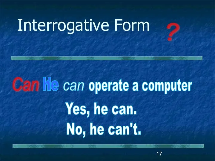 Interrogative Form ? He can operate a computer Can he Yes, he can. No, he can't.