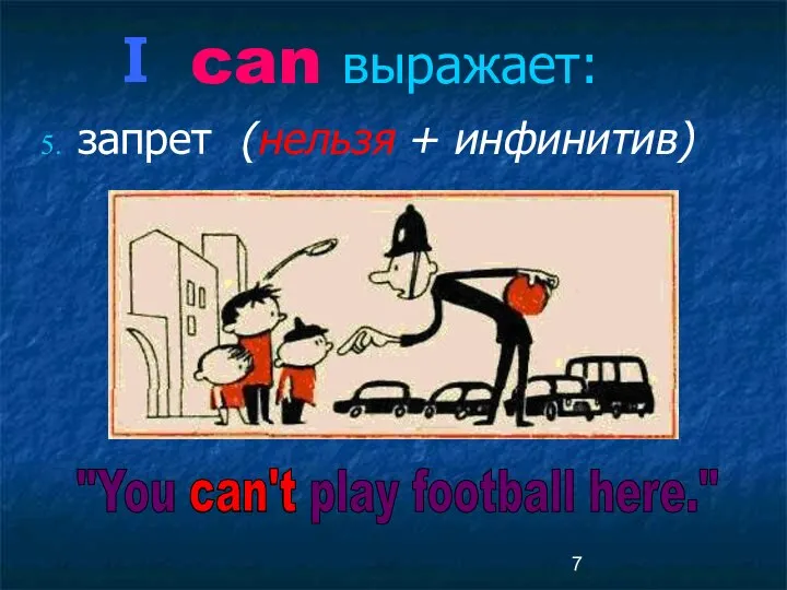 can выражает: запрет (нельзя + инфинитив) "You can't play football here." can't I