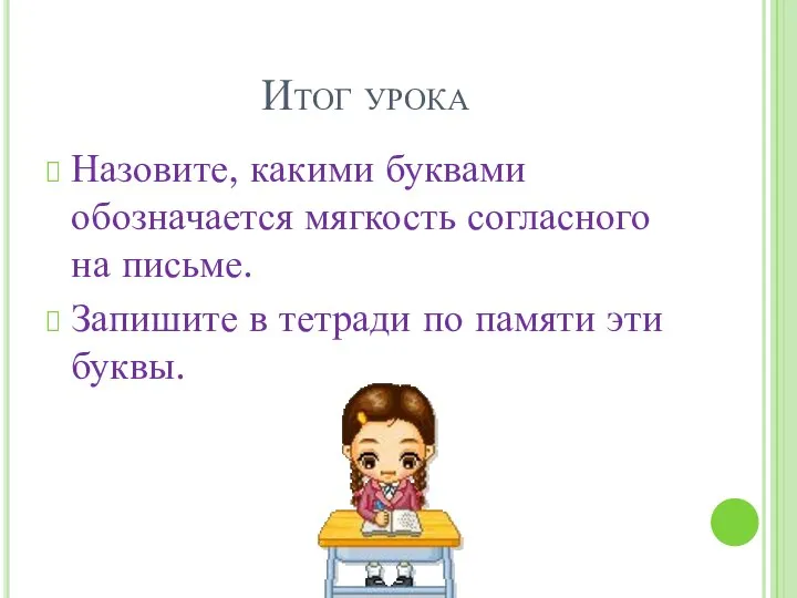 Итог урока Назовите, какими буквами обозначается мягкость согласного на письме. Запишите