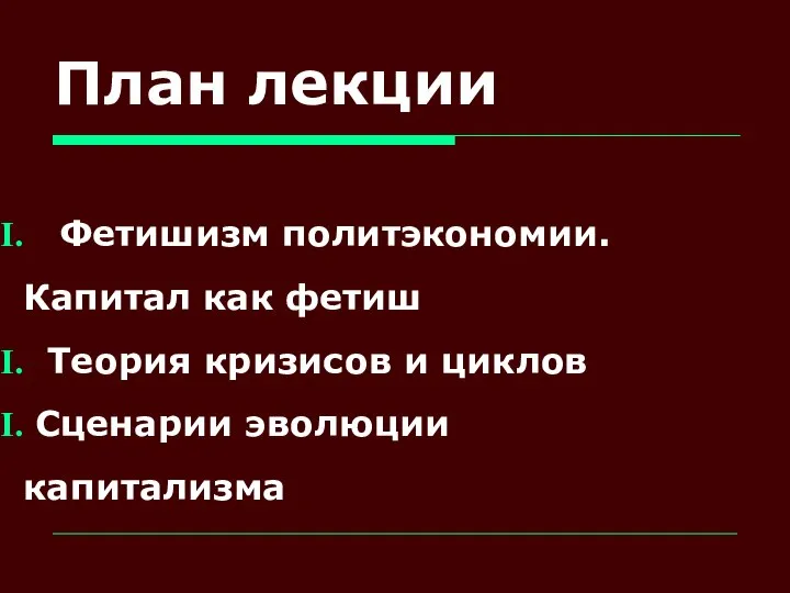 План лекции Фетишизм политэкономии. Капитал как фетиш Теория кризисов и циклов Сценарии эволюции капитализма