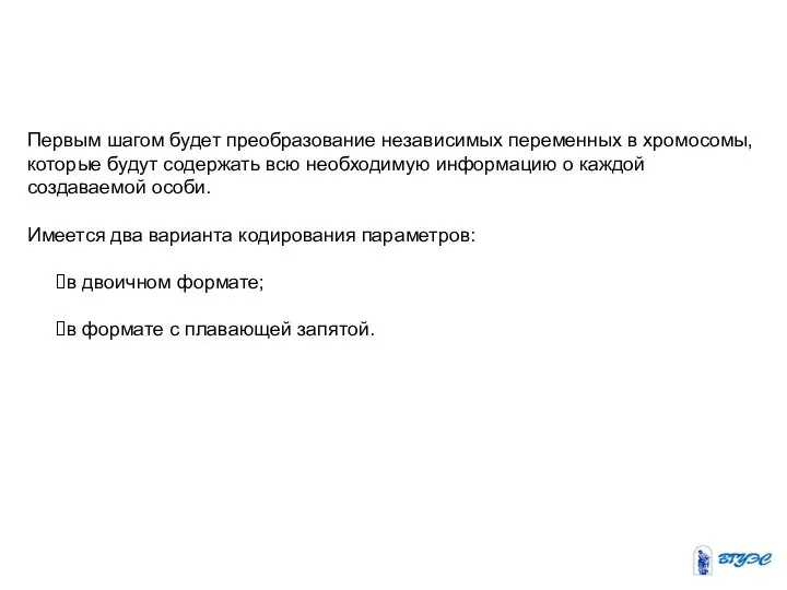 Первым шагом будет преобразование независимых переменных в хромосомы, которые будут содержать