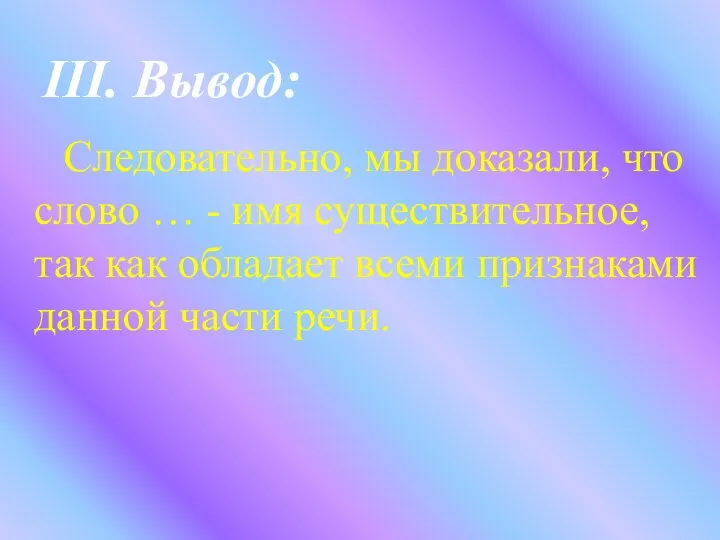 III. Вывод: Следовательно, мы доказали, что слово … - имя существительное,