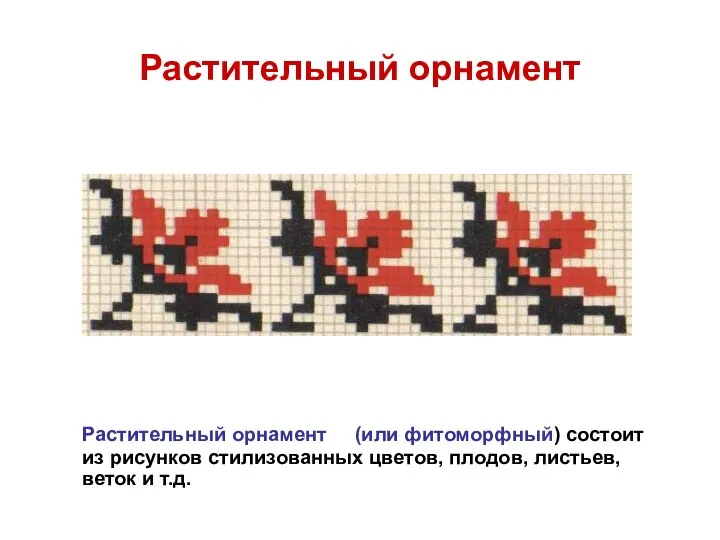 Растительный орнамент Растительный орнамент (или фитоморфный) состоит из рисунков стилизованных цветов, плодов, листьев, веток и т.д.