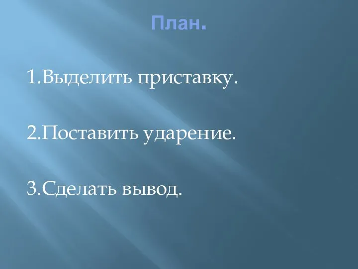 План. 1.Выделить приставку. 2.Поставить ударение. 3.Сделать вывод.