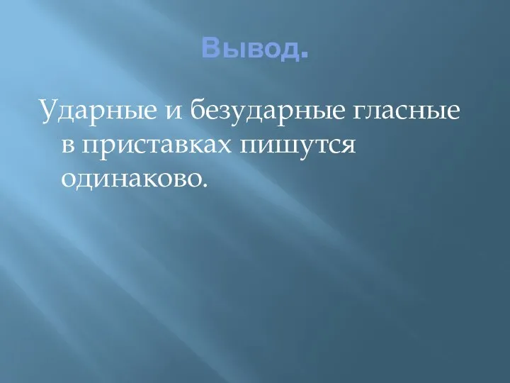 Вывод. Ударные и безударные гласные в приставках пишутся одинаково.