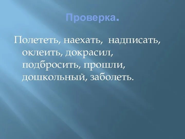 Проверка. Полететь, наехать, надписать, оклеить, докрасил, подбросить, прошли, дошкольный, заболеть.