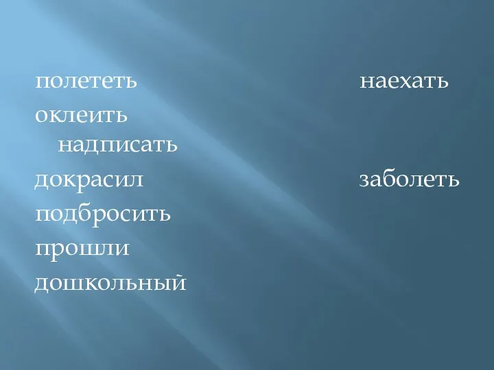 полететь наехать оклеить надписать докрасил заболеть подбросить прошли дошкольный