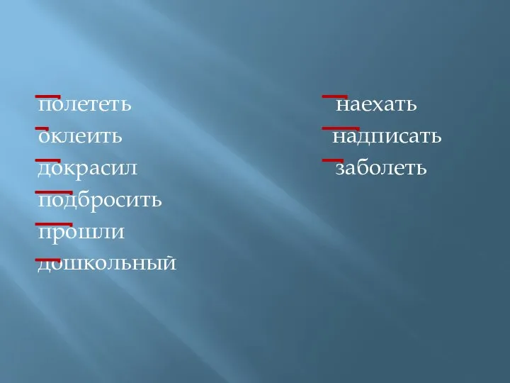 полететь наехать оклеить надписать докрасил заболеть подбросить прошли дошкольный