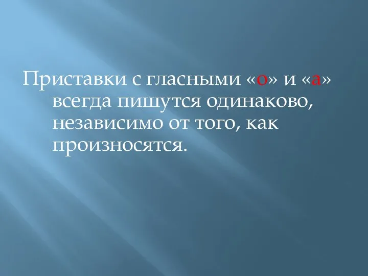 Приставки с гласными «о» и «а» всегда пишутся одинаково, независимо от того, как произносятся.