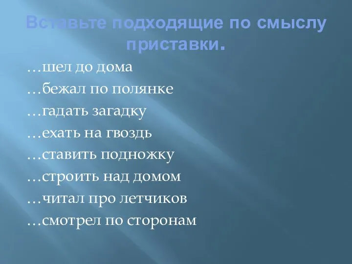 Вставьте подходящие по смыслу приставки. …шел до дома …бежал по полянке