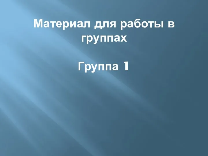 Материал для работы в группах Группа 1