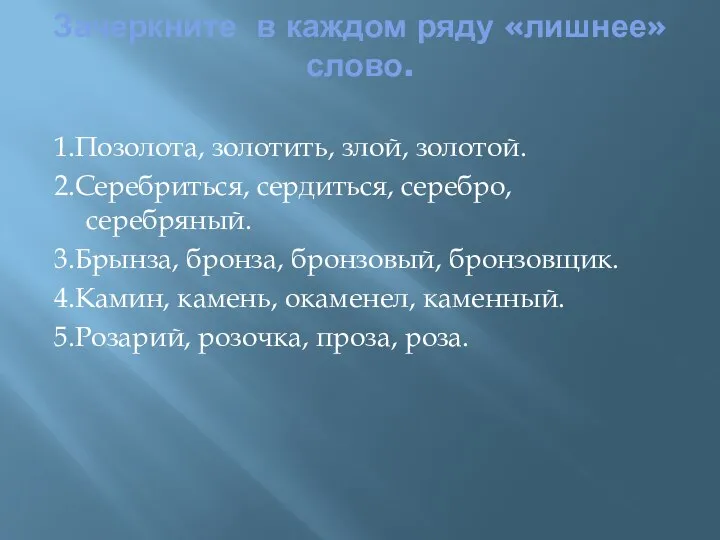 Зачеркните в каждом ряду «лишнее» слово. 1.Позолота, золотить, злой, золотой. 2.Серебриться,