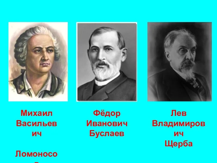 Лев Владимирович Щерба Михаил Васильевич Ломоносов Фёдор Иванович Буслаев