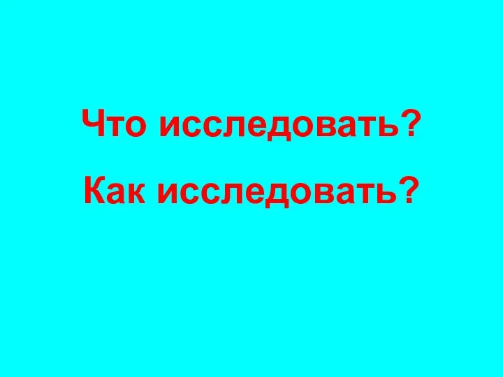 Что исследовать? Как исследовать?