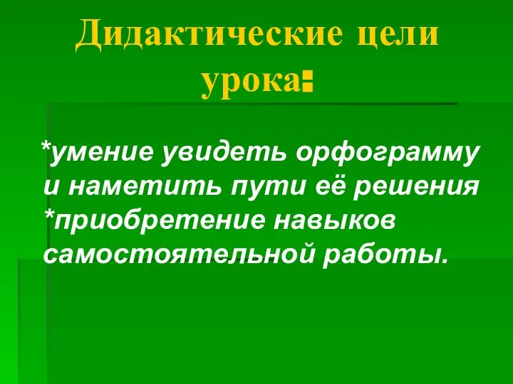 Дидактические цели урока: *умение увидеть орфограмму и наметить пути её решения *приобретение навыков самостоятельной работы.