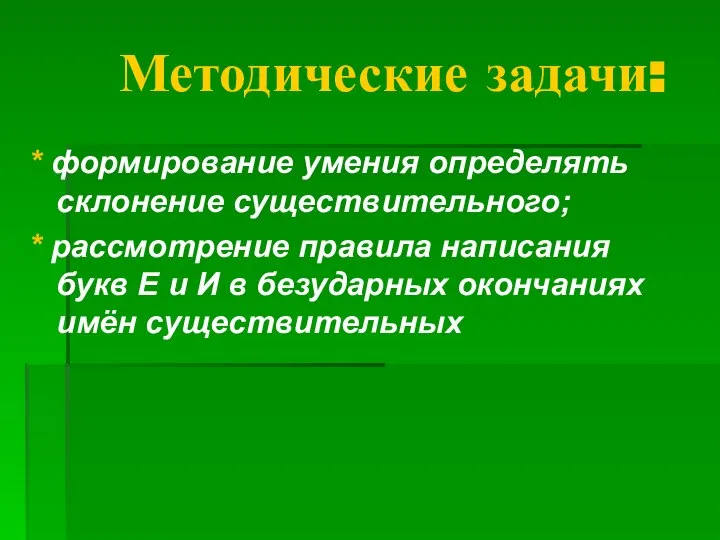 Методические задачи: * формирование умения определять склонение существительного; * рассмотрение правила