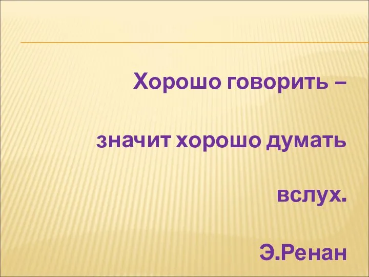 Хорошо говорить – значит хорошо думать вслух. Э.Ренан