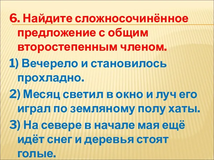 6. Найдите сложносочинённое предложение с общим второстепенным членом. 1) Вечерело и