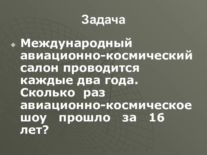 Задача Международный авиационно-космический салон проводится каждые два года. Сколько раз авиационно-космическое шоу прошло за 16 лет?