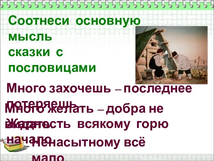 Соотнеси основную мысль сказки с пословицами Много захочешь – последнее потеряешь.