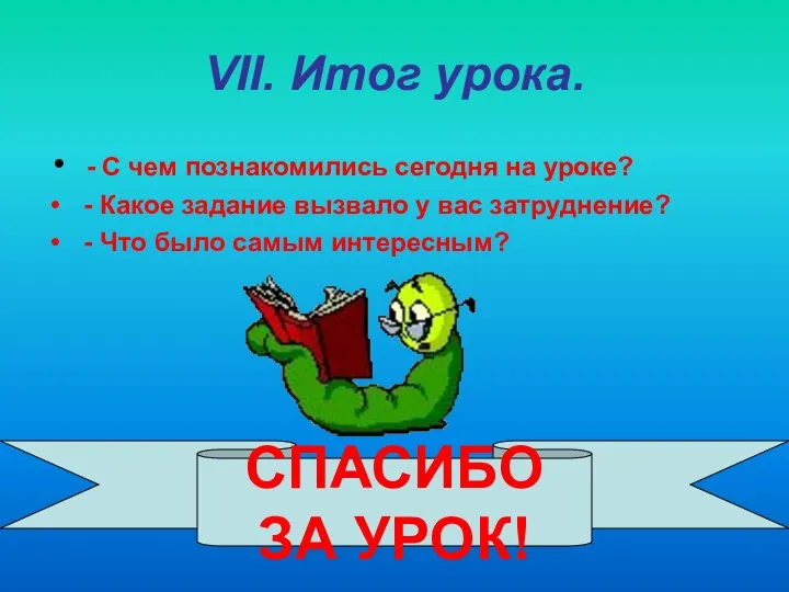 VII. Итог урока. - С чем познакомились сегодня на уроке? -