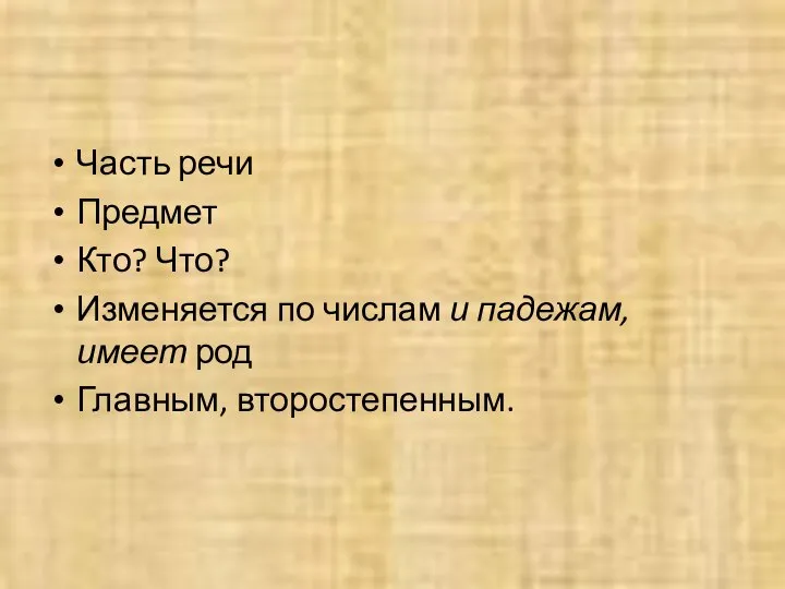 Имя существительное Часть речи Предмет Кто? Что? Изменяется по числам и падежам, имеет род Главным, второстепенным.