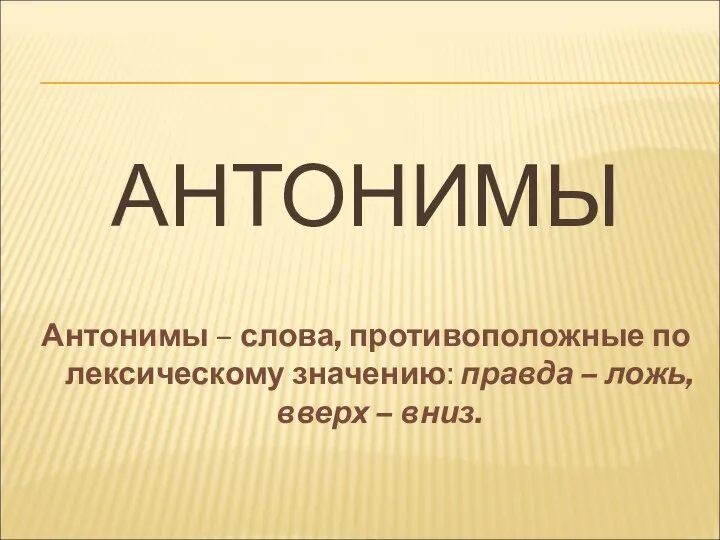 АНТОНИМЫ Антонимы – слова, противоположные по лексическому значению: правда – ложь, вверх – вниз.