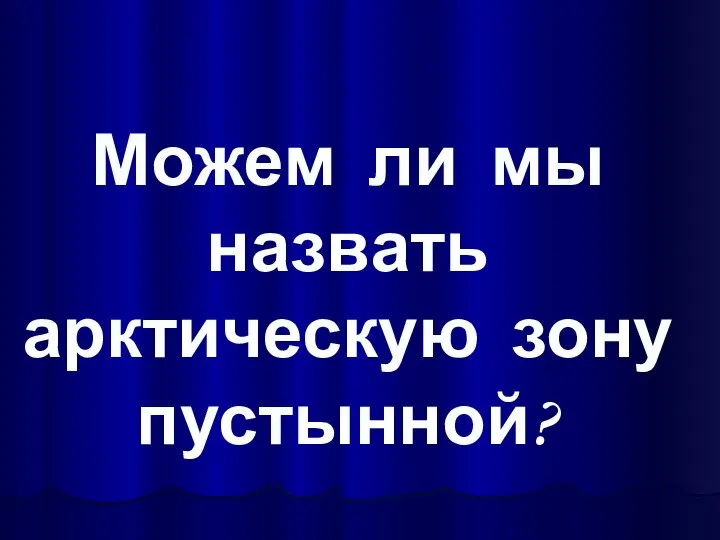 Можем ли мы назвать арктическую зону пустынной?