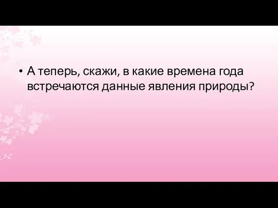 А теперь, скажи, в какие времена года встречаются данные явления природы?