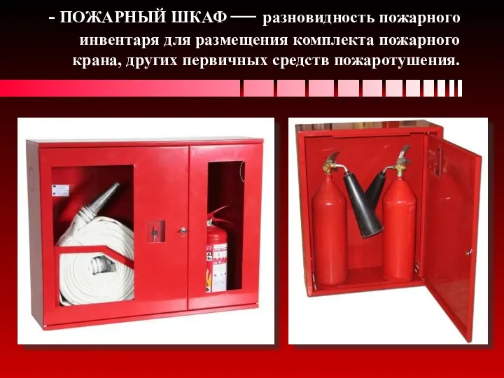 - ПОЖАРНЫЙ ШКАФ — разновидность пожарного инвентаря для размещения комплекта пожарного крана, других первичных средств пожаротушения.