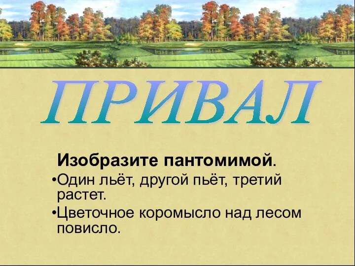 Изобразите пантомимой. Один льёт, другой пьёт, третий растет. Цветочное коромысло над лесом повисло. ПРИВАЛ