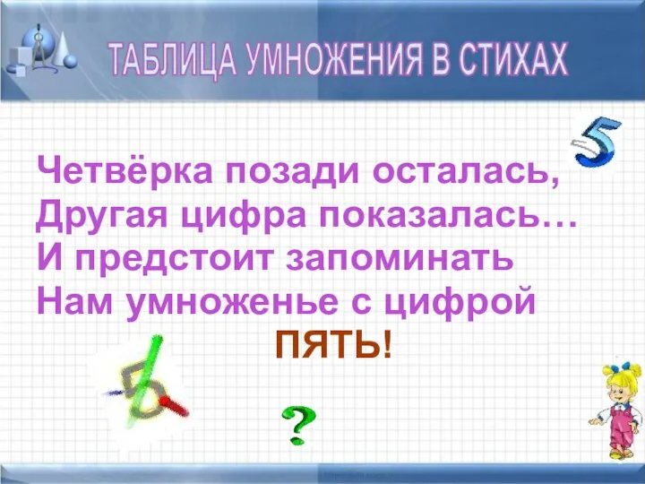 ТАБЛИЦА УМНОЖЕНИЯ В СТИХАХ Четвёрка позади осталась, Другая цифра показалась… И