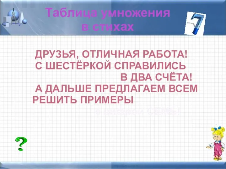 Таблица умножения в стихах ДРУЗЬЯ, ОТЛИЧНАЯ РАБОТА! С ШЕСТЁРКОЙ СПРАВИЛИСЬ В