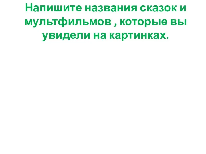 Напишите названия сказок и мультфильмов , которые вы увидели на картинках.