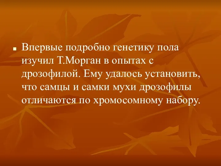 Впервые подробно генетику пола изучил Т.Морган в опытах с дрозофилой. Ему