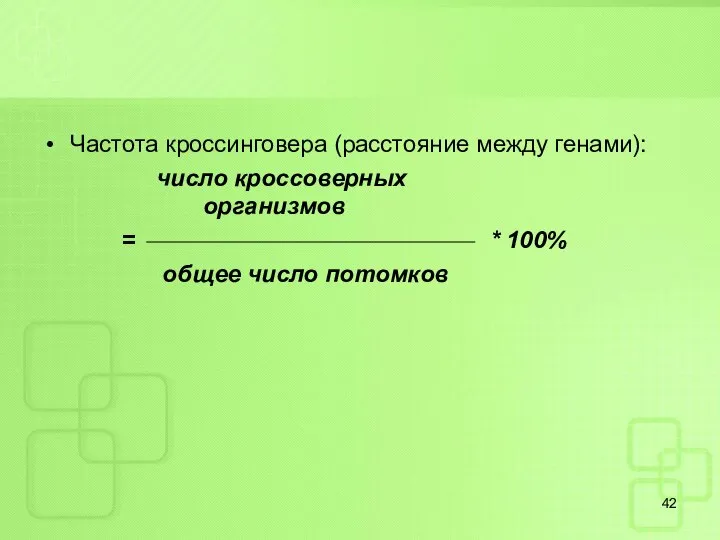 Частота кроссинговера (расстояние между генами): число кроссоверных организмов = * 100% общее число потомков