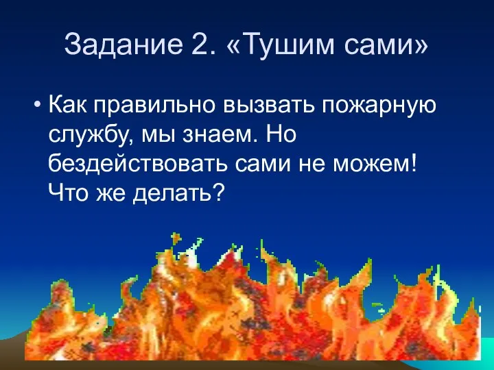 Задание 2. «Тушим сами» Как правильно вызвать пожарную службу, мы знаем.