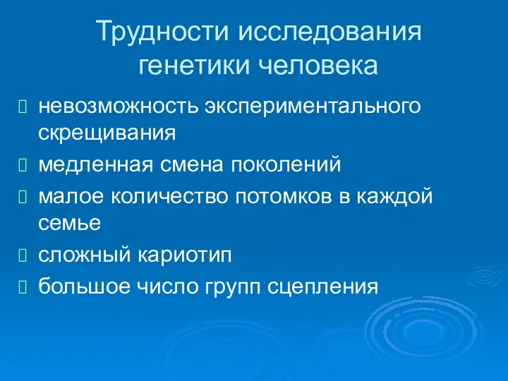 Трудности исследования генетики человека невозможность экспериментального скрещивания медленная смена поколений малое