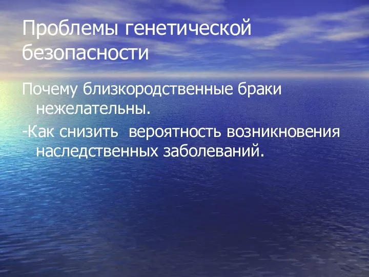 Проблемы генетической безопасности Почему близкородственные браки нежелательны. -Как снизить вероятность возникновения наследственных заболеваний.