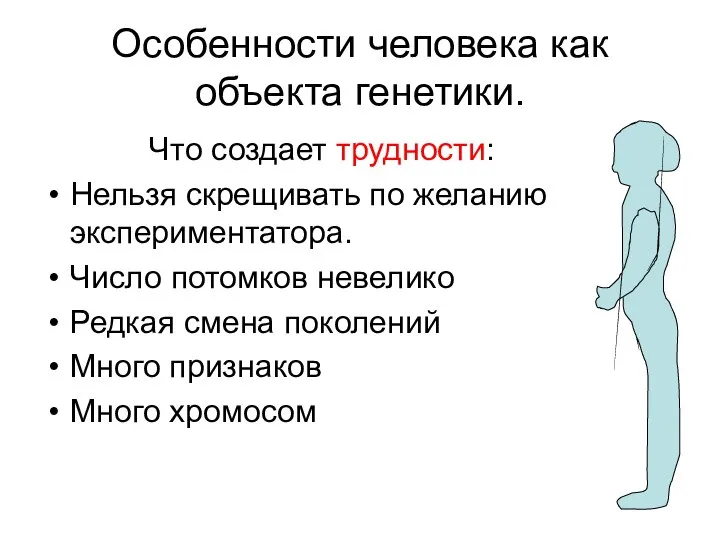 Особенности человека как объекта генетики. Что создает трудности: Нельзя скрещивать по