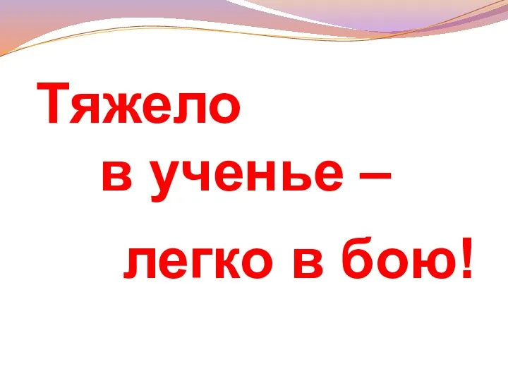 Тяжело в ученье – легко в бою!