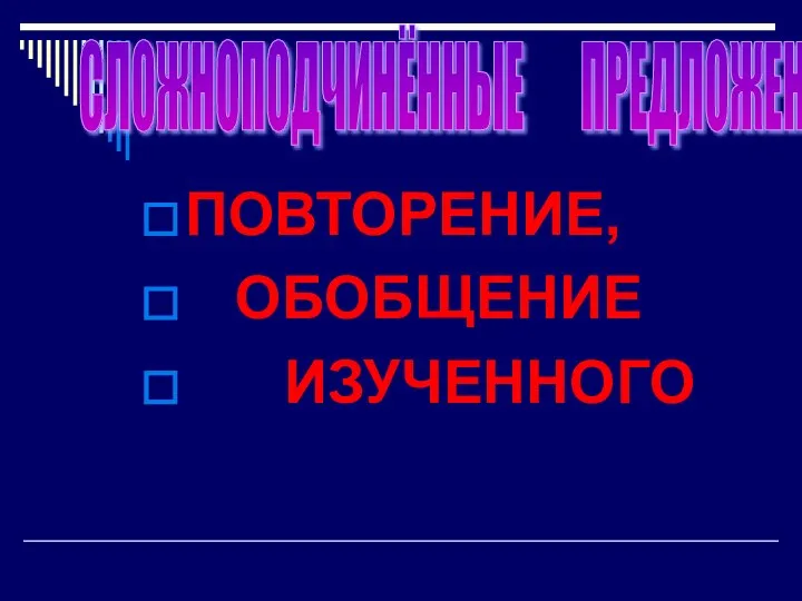 ПОВТОРЕНИЕ, ОБОБЩЕНИЕ ИЗУЧЕННОГО СЛОЖНОПОДЧИНЁННЫЕ ПРЕДЛОЖЕНИЯ.