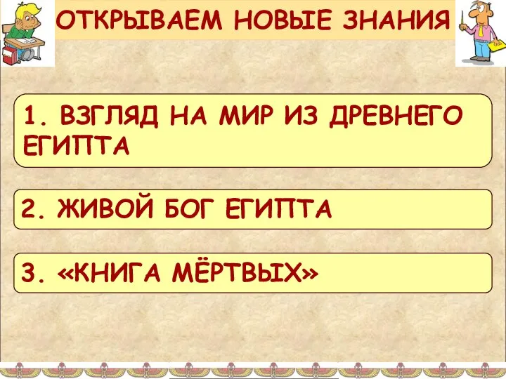 ОТКРЫВАЕМ НОВЫЕ ЗНАНИЯ 1. ВЗГЛЯД НА МИР ИЗ ДРЕВНЕГО ЕГИПТА 2.