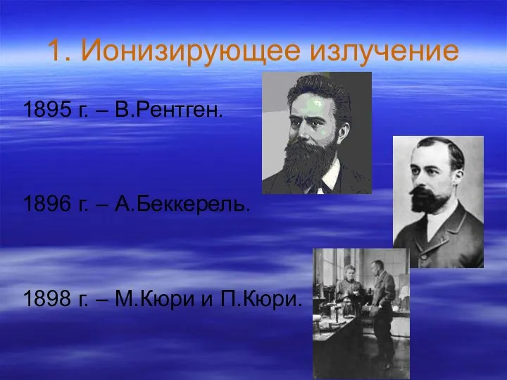 1. Ионизирующее излучение 1895 г. – В.Рентген. 1896 г. – А.Беккерель.