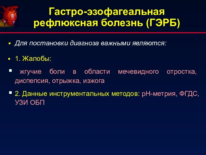 Гастро-эзофагеальная рефлюксная болезнь (ГЭРБ) Для постановки диагноза важными являются: 1. Жалобы: