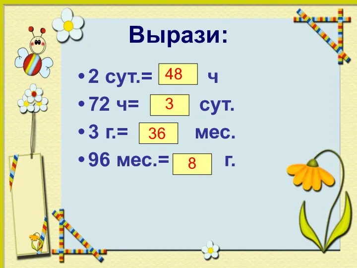 Вырази: 2 сут.= ч 72 ч= сут. 3 г.= мес. 96