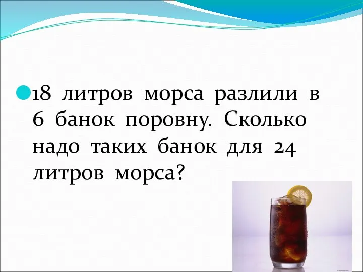 18 литров морса разлили в 6 банок поровну. Сколько надо таких банок для 24 литров морса?