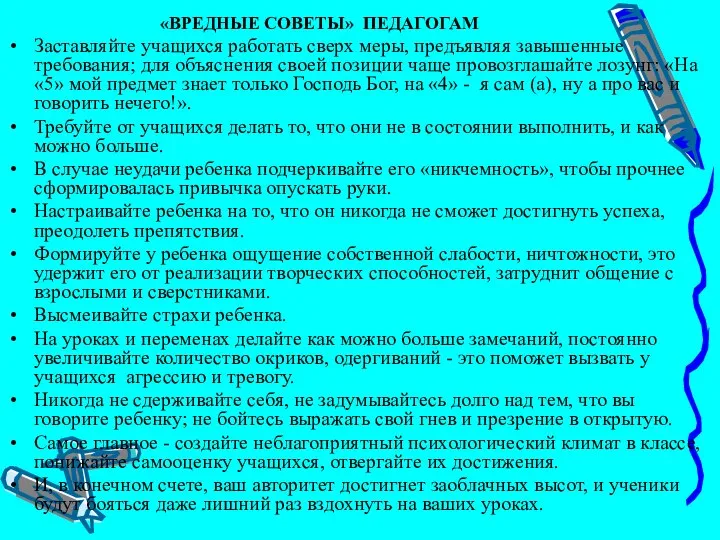 «ВРЕДНЫЕ СОВЕТЫ» ПЕДАГОГАМ Заставляйте учащихся работать сверх меры, предъявляя завышенные требования;