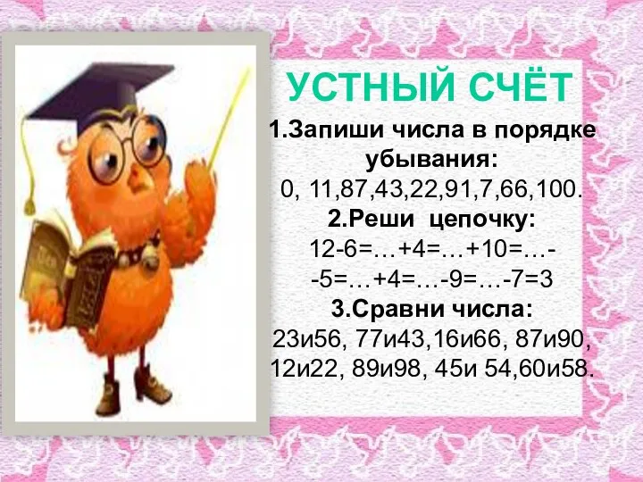 УСТНЫЙ СЧЁТ 1.Запиши числа в порядке убывания: 0, 11,87,43,22,91,7,66,100. 2.Реши цепочку: