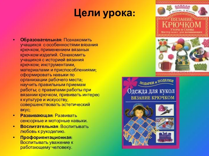 Цели урока: Образовательная: Познакомить учащихся с особенностями вязания крючком, применением вязаных